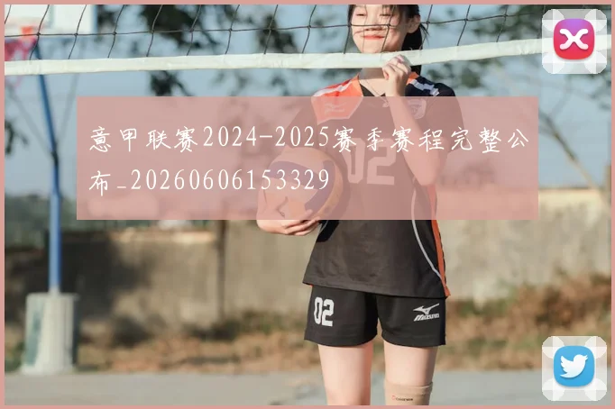 意甲联赛2024-2025赛季赛程完整公布_20260606153329