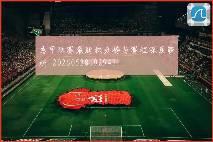 意甲联赛最新积分榜与赛程深度解析_20260528192947