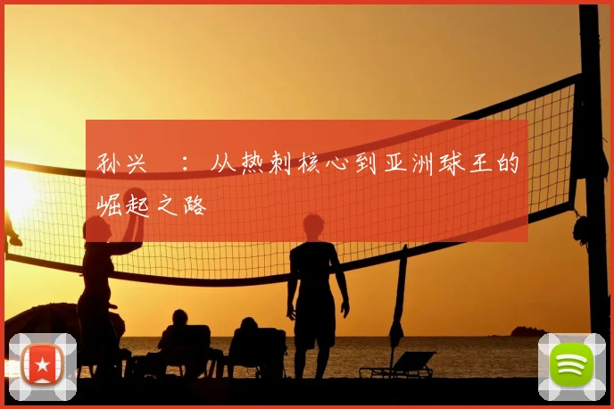 孙兴慜:从热刺核心到亚洲球王的崛起之路