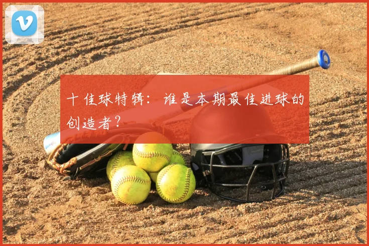 十佳球特辑：谁是本期最佳进球的创造者？